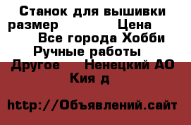 Станок для вышивки размер 26 *44.5 › Цена ­ 1 200 - Все города Хобби. Ручные работы » Другое   . Ненецкий АО,Кия д.